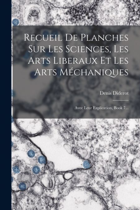 Recueil De Planches Sur Les Sciences, Les Arts Liberaux Et Les Arts Méchaniques