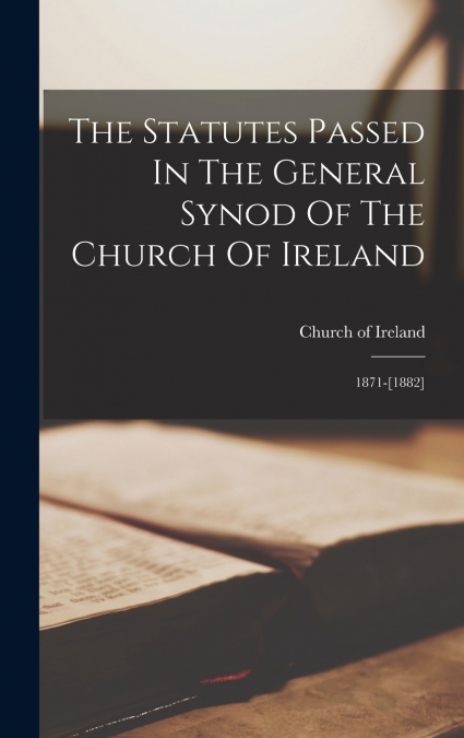 The Statutes Passed In The General Synod Of The Church Of Ireland