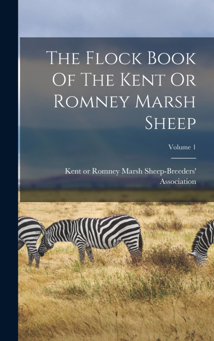 The Flock Book Of The Kent Or Romney Marsh Sheep; Volume 1