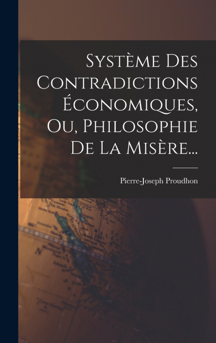Système Des Contradictions Économiques, Ou, Philosophie De La Misère...