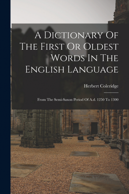 A Dictionary Of The First Or Oldest Words In The English Language