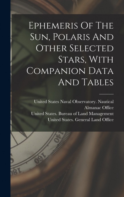 Ephemeris Of The Sun, Polaris And Other Selected Stars, With Companion Data And Tables