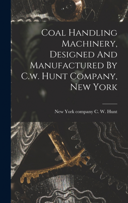Coal Handling Machinery, Designed And Manufactured By C.w. Hunt Company, New York