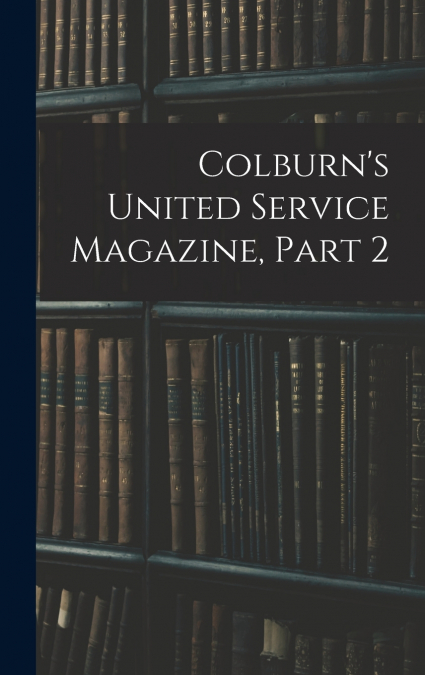 Colburn’s United Service Magazine, Part 2
