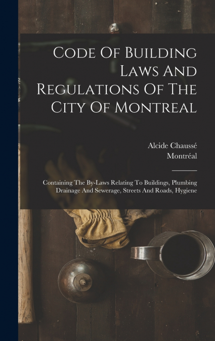 Code Of Building Laws And Regulations Of The City Of Montreal