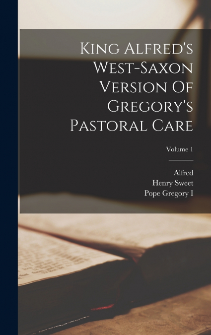 King Alfred’s West-saxon Version Of Gregory’s Pastoral Care; Volume 1
