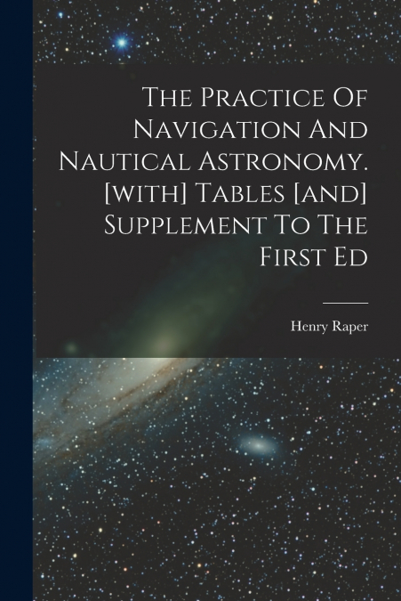 The Practice Of Navigation And Nautical Astronomy. [with] Tables [and] Supplement To The First Ed