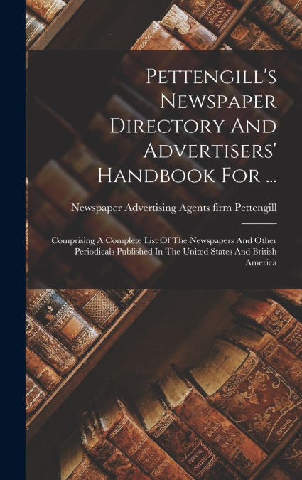 Pettengill’s Newspaper Directory And Advertisers’ Handbook For ...