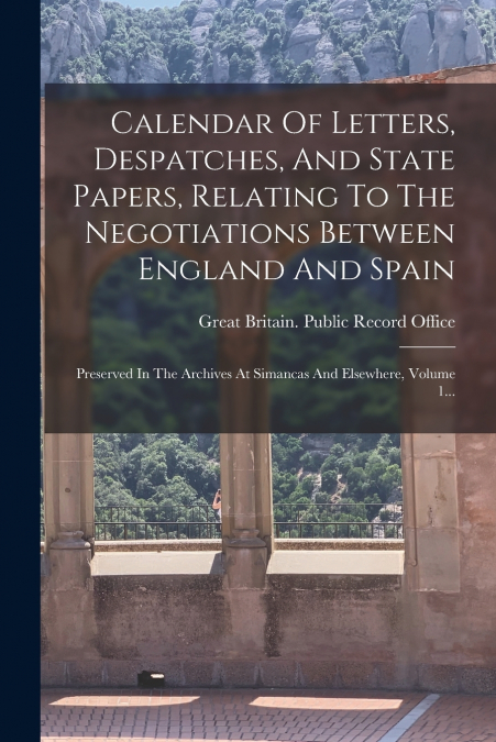 Calendar Of Letters, Despatches, And State Papers, Relating To The Negotiations Between England And Spain