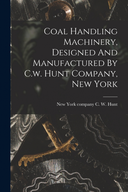 Coal Handling Machinery, Designed And Manufactured By C.w. Hunt Company, New York