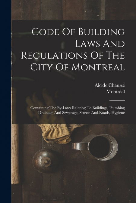 Code Of Building Laws And Regulations Of The City Of Montreal