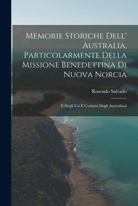 Memorie Storiche Dell’ Australia, Particolarmente Della Missione Benedettina Di Nuova Norcia