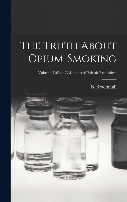 The Truth About Opium-smoking; Volume Talbot collection of British pamphlets