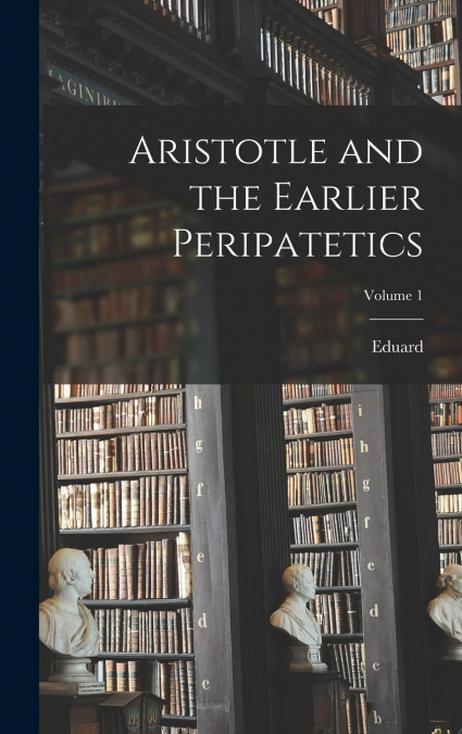 Aristotle and the Earlier Peripatetics; Volume 1