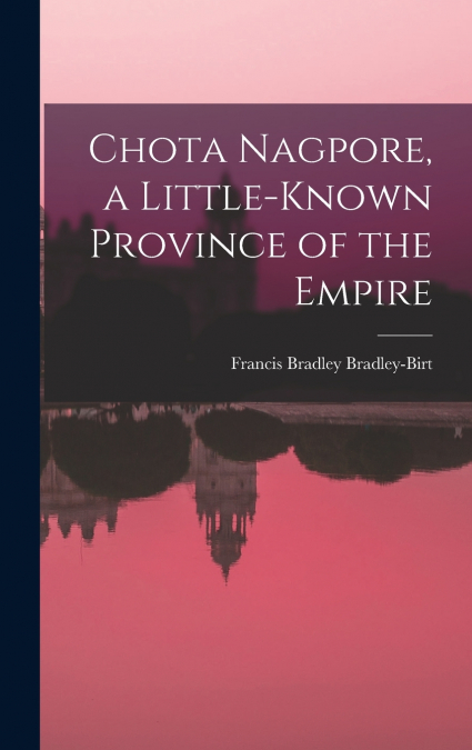 Chota Nagpore, a Little-known Province of the Empire