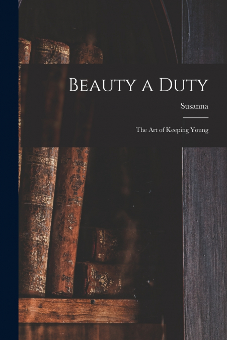 Beauty a Duty; the Art of Keeping Young