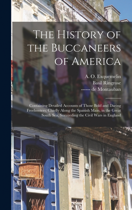 The History of the Buccaneers of America; Containing Detailed Accounts of Those Bold and Daring Freebooters; Chiefly Along the Spanish Main, in the Great South Sea, Succeeding the Civil Wars in Englan