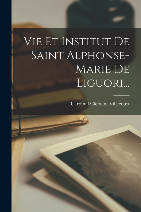 Vie Et Institut De Saint Alphonse-marie De Liguori...