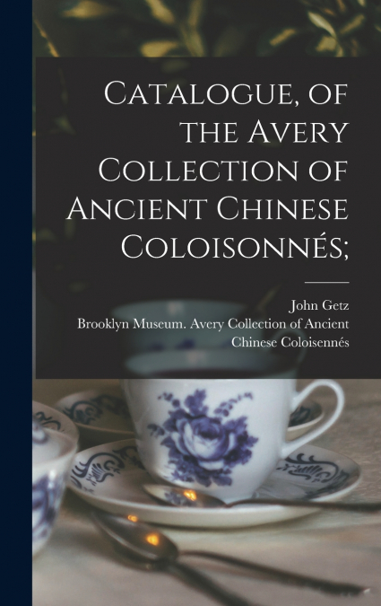Catalogue, of the Avery Collection of Ancient Chinese Coloisonnés;