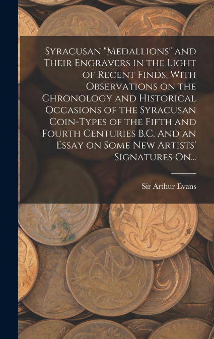 Syracusan 'medallions' and Their Engravers in the Light of Recent Finds, With Observations on the Chronology and Historical Occasions of the Syracusan Coin-types of the Fifth and Fourth Centuries B.C.