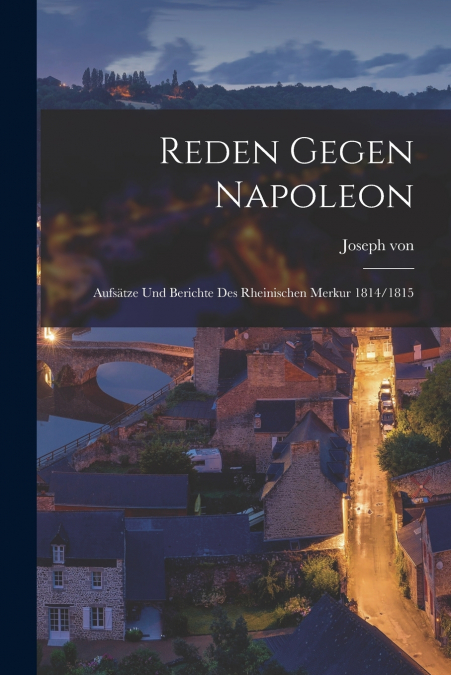 Reden gegen Napoleon; Aufsätze und Berichte des Rheinischen Merkur 1814/1815