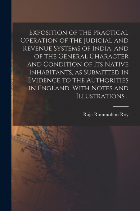 Exposition of the Practical Operation of the Judicial and Revenue Systems of India, and of the General Character and Condition of Its Native Inhabitants, as Submitted in Evidence to the Authorities in