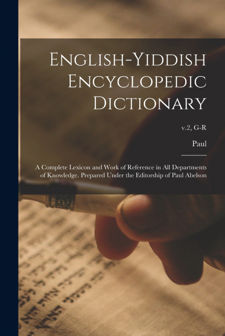 English-Yiddish Encyclopedic Dictionary; a Complete Lexicon and Work of Reference in All Departments of Knowledge. Prepared Under the Editorship of Paul Abelson; v.2, G-R