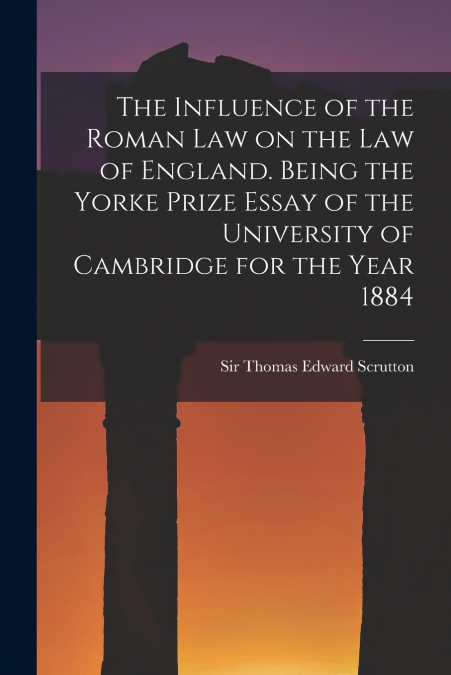 The Influence of the Roman Law on the Law of England. Being the Yorke Prize Essay of the University of Cambridge for the Year 1884