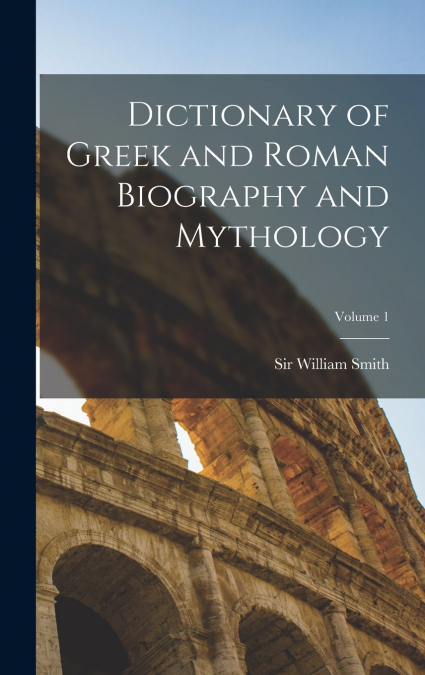 Dictionary of Greek and Roman Biography and Mythology; Volume 1