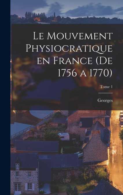 Le mouvement physiocratique en France (de 1756 a 1770); Tome 1