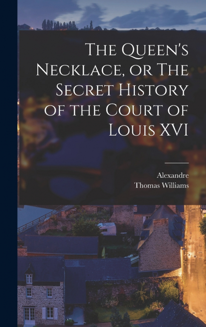 The Queen’s Necklace, or The Secret History of the Court of Louis XVI