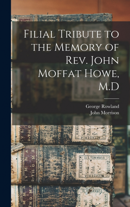 Filial Tribute to the Memory of Rev. John Moffat Howe, M.D