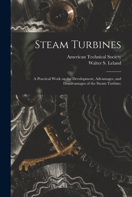 Steam Turbines; a Practical Work on the Development, Advantages, and Disadvantages of the Steam Turbine;