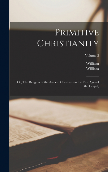 Primitive Christianity; or, The Religion of the Ancient Christians in the First Ages of the Gospel;; Volume 2