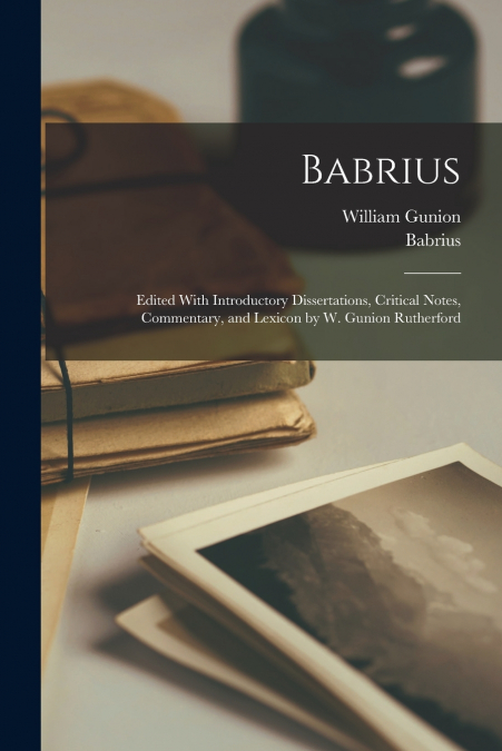 Babrius; Edited With Introductory Dissertations, Critical Notes, Commentary, and Lexicon by W. Gunion Rutherford