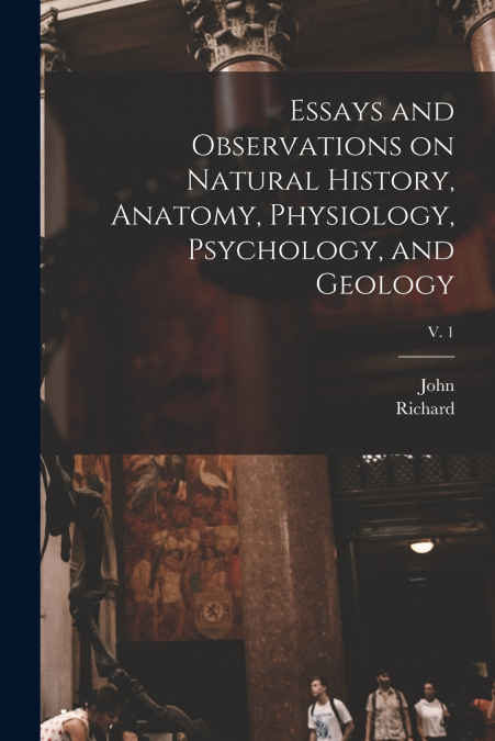Essays and Observations on Natural History, Anatomy, Physiology, Psychology, and Geology; v. 1