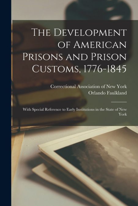 The Development of American Prisons and Prison Customs, 1776-1845 [electronic Resource]