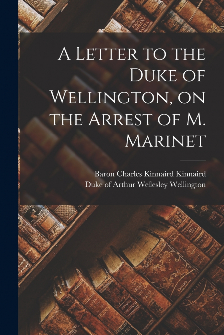 A Letter to the Duke of Wellington, on the Arrest of M. Marinet