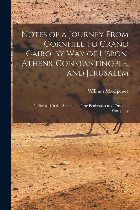 Notes of a Journey From Cornhill to Grand Cairo, by Way of Lisbon, Athens, Constantinople, and Jerusalem