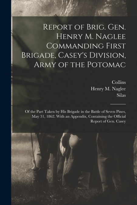 Report of Brig. Gen. Henry M. Naglee Commanding First Brigade, Casey’s Division, Army of the Potomac