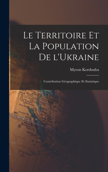 Le territoire et la population de l’Ukraine; contribution géographique et statistique