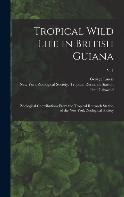 Tropical Wild Life in British Guiana; Zoological Contributions From the Tropical Research Station of the New York Zoological Society; v. 1