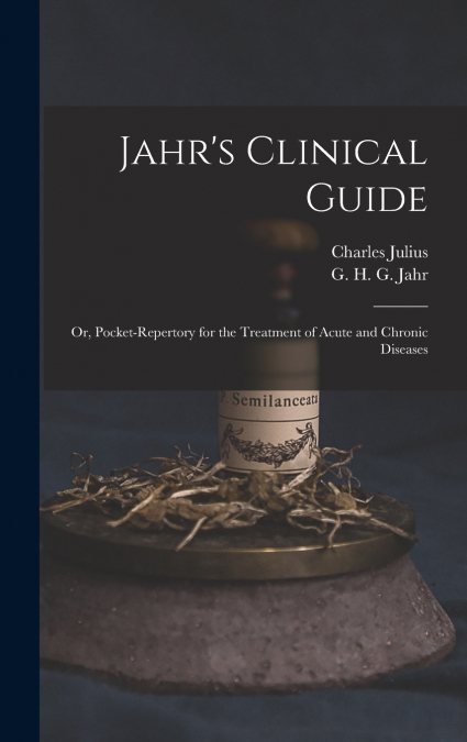 Jahr’s Clinical Guide; or, Pocket-repertory for the Treatment of Acute and Chronic Diseases