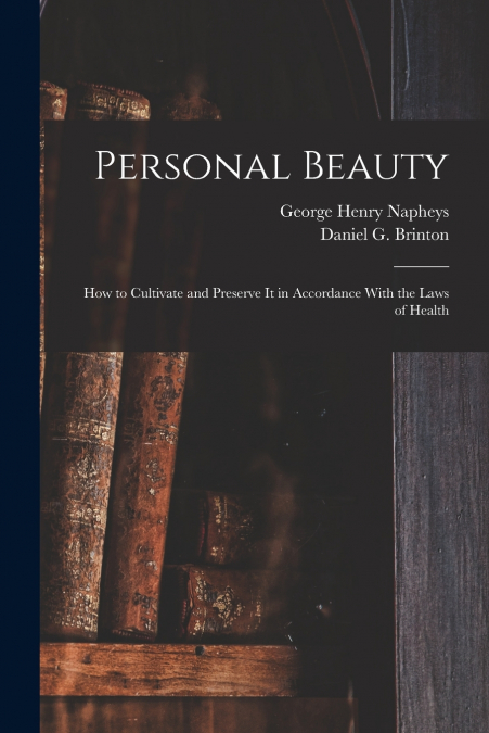 Personal Beauty; How to Cultivate and Preserve It in Accordance With the Laws of Health