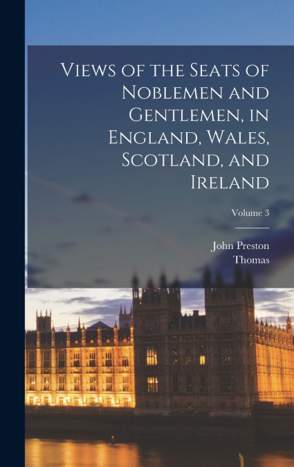 Views of the Seats of Noblemen and Gentlemen, in England, Wales, Scotland, and Ireland; Volume 3