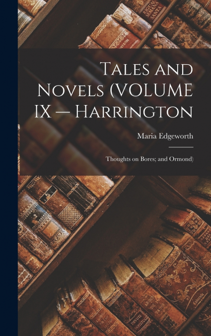 Tales and Novels (VOLUME IX — Harrington; Thoughts on Bores; and Ormond)