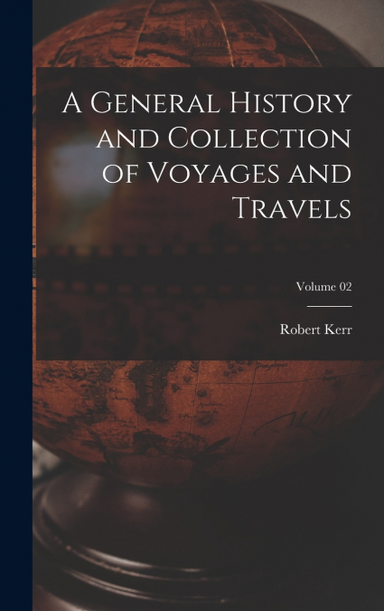 A General History and Collection of Voyages and Travels; Volume 02