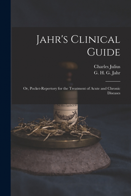 Jahr’s Clinical Guide; or, Pocket-repertory for the Treatment of Acute and Chronic Diseases