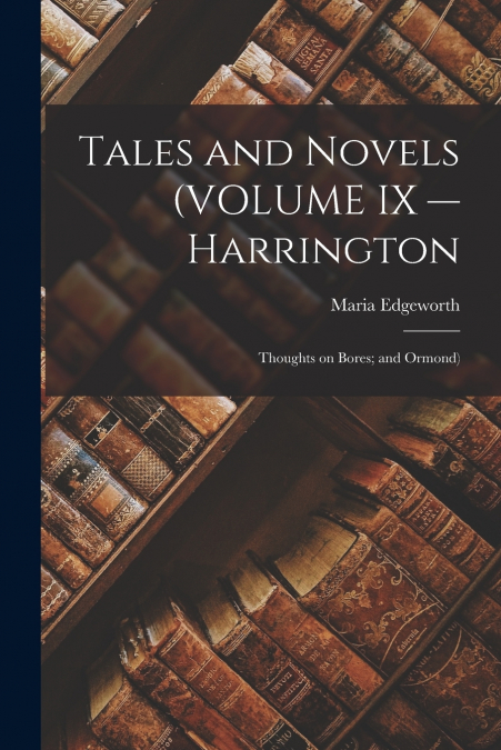 Tales and Novels (VOLUME IX — Harrington; Thoughts on Bores; and Ormond)