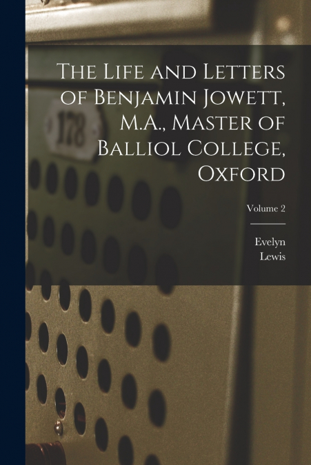 The Life and Letters of Benjamin Jowett, M.A., Master of Balliol College, Oxford; Volume 2